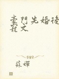 豪门先婚后爱甜宠文