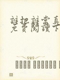 谁把谁当真漫画免费阅读下拉式