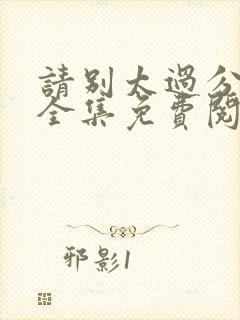 请别太过分漫画全集免费阅读