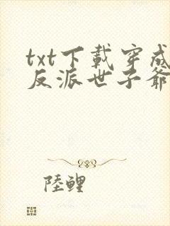 txt下载穿成反派世子爷的亲妹妹