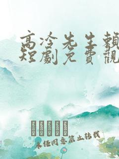 高冷先生赖上我短剧免费观看完整版