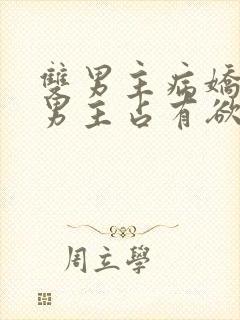 双男主病娇小说男主占有欲很强