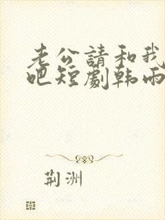 老公请和我恋爱吧短剧韩雨桐