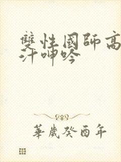 双性国师高h喷汁呻吟