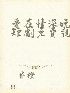 爱在情深晚意时短剧免费观看