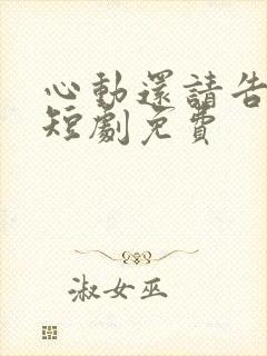 心动还请告诉我短剧免费