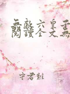 无敌六皇子免费阅读全文无弹窗