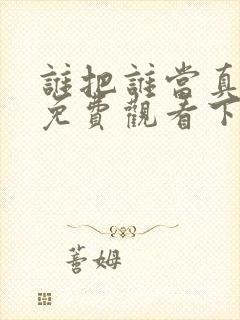 谁把谁当真漫画免费观看下拉式六漫画