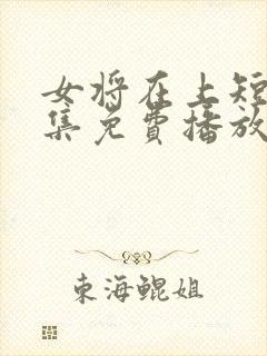 女将在上短剧全集免费播放