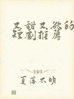 又甜又欲的甜宠短剧推荐