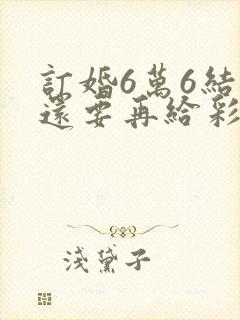 订婚6万6结婚还要再给彩礼吗