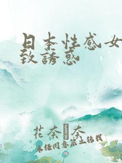 日本性感女优极致诱惑