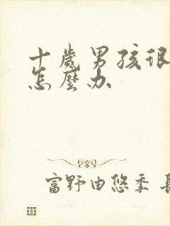 十岁男孩很叛逆怎么办