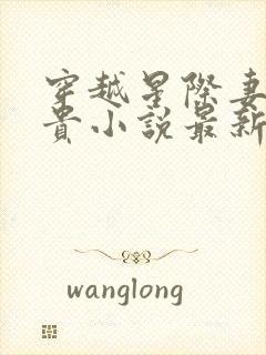 穿越星际妻荣夫贵小说最新章下载