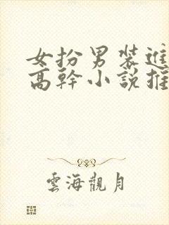 女扮男装进男寝高干小说推荐