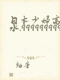 日本少妇高潮喷水.999999999