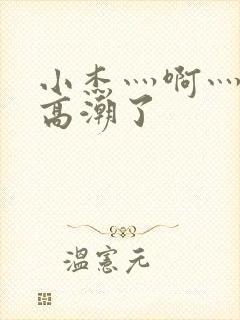 小杰灬啊灬快灬高潮了