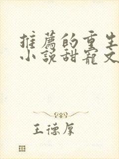 推荐的重生古言小说甜宠文