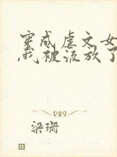 穿成虐文女主后,我被流放了全本