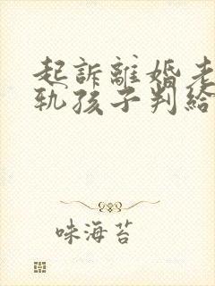 起诉离婚老公出轨孩子判给谁多一点