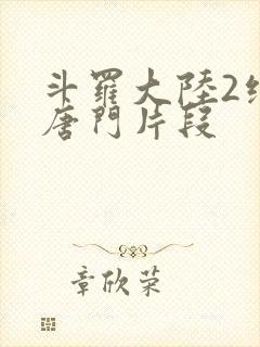 斗罗大陆2绝世唐门片段