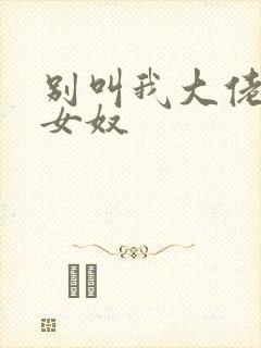 别叫我大佬叫我女奴