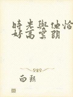 时光与他恰是正好高云朗