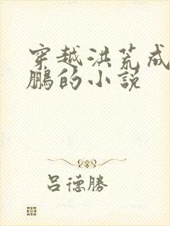 穿越洪荒成为鲲鹏的小说