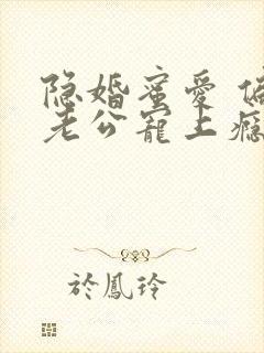 隐婚蜜爱 偏执老公宠上瘾