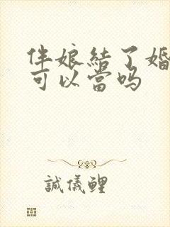 伴娘结了婚的人可以当吗