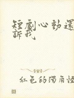 短剧心动还请告诉我