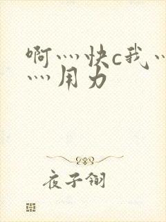 啊灬快c我灬啊灬用力