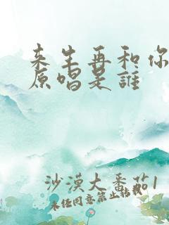 来生再和你相爱原唱是谁