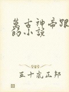 万古神帝跟类似的小说
