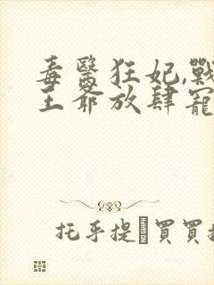 毒医狂妃,战神王爷放肆宠全文免费阅读