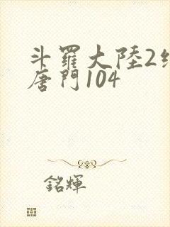 斗罗大陆2绝世唐门104