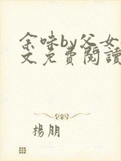 余味by父女全文免费阅读