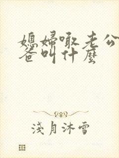 媳妇喊老公的爸爸叫什么