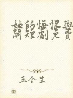 她的悔恨与我无关短剧免费观看