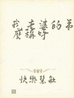 我老婆的弟弟怎么称呼