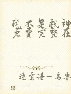 我不是戏神小说免费完整在线阅读