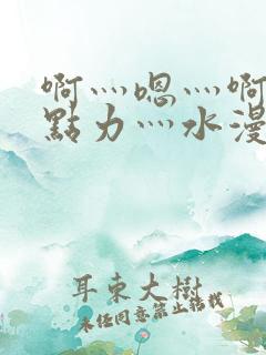 啊灬嗯灬啊灬用点力灬水漫画