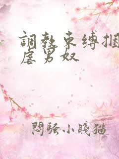 调教束缚捆绑私虐男奴