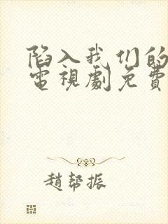 陷入我们的热恋电视剧免费观看15集