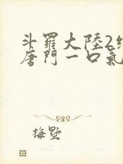 斗罗大陆2绝世唐门一口气看完