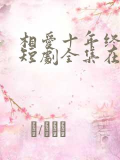 相爱十年终成空短剧全集在线观看