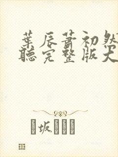 叶辰萧初然免费听完整版大结局