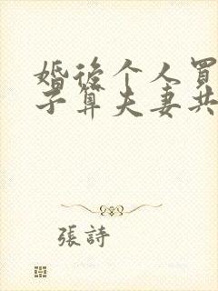 婚后个人买的房子算夫妻共同财产吗