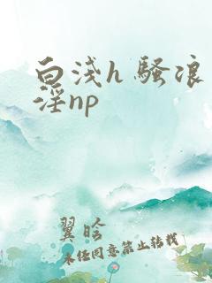 白浅h 骚浪 淫np