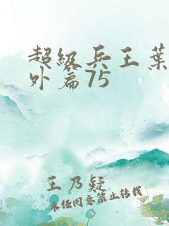 超级兵王叶谦番外篇75